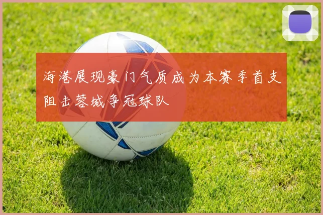 海港展现豪门气质成为本赛季首支阻击蓉城争冠球队