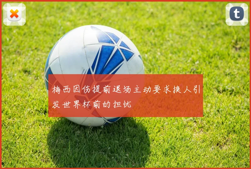 梅西因伤提前退场主动要求换人引发世界杯前的担忧